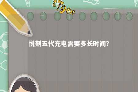 悦刻五代充电需要多长时间�？ 